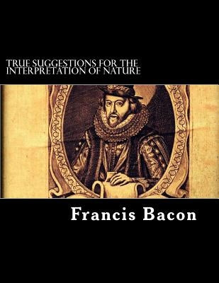 True Suggestions for the Interpretation of Nature by Bacon, Francis