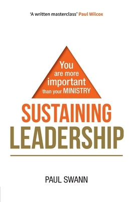 Sustaining Leadership: You are more important than your ministry by Swann, Paul