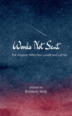 Words Not Sent For Anyone Who Has Loved and Let Go by Stolp, Kimberly