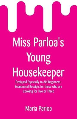 Miss Parloa's Young Housekeeper: Designed Especially to Aid Beginners; Economical Receipts for those who are Cooking for Two or Three by Parloa, Maria
