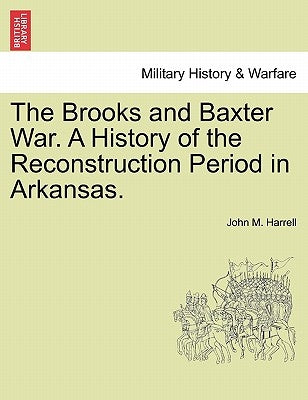 The Brooks and Baxter War. a History of the Reconstruction Period in Arkansas. by Harrell, John M.
