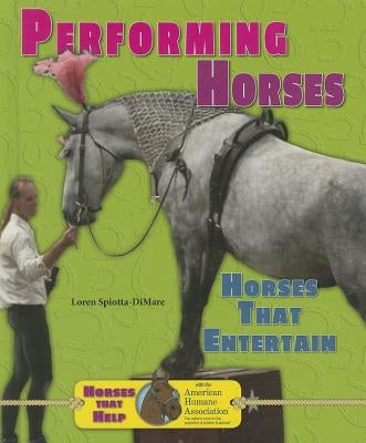 Performing Horses: Horses That Entertain by Spiotta-Dimare, Loren