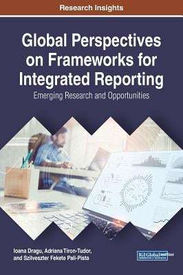 Global Perspectives on Frameworks for Integrated Reporting: Emerging Research and Opportunities by Dragu, Ioana