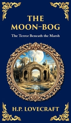 The Moon-Bog: A Lovecraftian Tale of Ancient Curses and Haunting Horror (Deluxe Hardbound Edition) by Lovecraft, H. P.