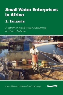 Small Water Enterprises in Africa 1 - Tanzania: A Study of Small Water Enterprises in Dar Es Salaam by Njiru, Cyrus