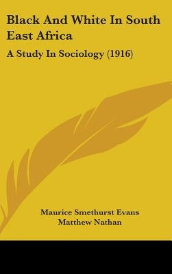 Black And White In South East Africa: A Study In Sociology (1916) by Evans, Maurice Smethurst