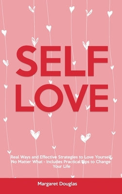 Self-Love: Real Ways and Effective Strategies to Love Yourself No Matter What - Includes Practical Tips to Change Your Life by Douglas, Margaret