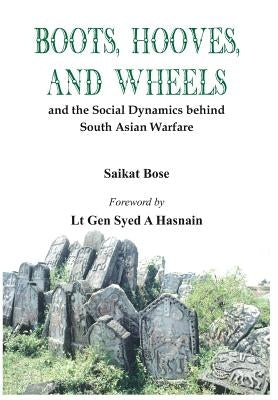 Boot, Hooves and Wheels: And the Social Dynamics Behind South Asian Warfare by Bose, Saikat