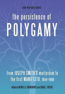 The Persistence of Polygamy: From Joseph Smith's Martyrdom to the First Manifesto, 1844-1890 by Bringhurst, Newell G.