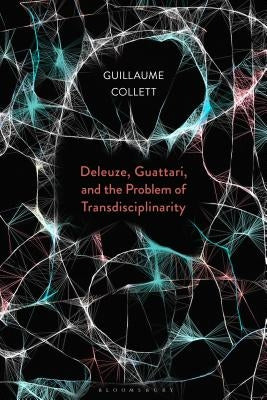 Deleuze, Guattari, and the Problem of Transdisciplinarity by Collett, Guillaume