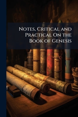 Notes, Critical and Practical On the Book of Genesis by Anonymous