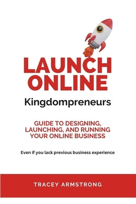 Launch Online Kingdompreneurs: Guide to designing, launching, and running your online business by Armstrong, Tracey