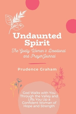 Undaunted: The Godly Woman's Devotional and Prayer Journal -: God Walks with You Through the Valley and Lifts You Up a Confident by Graham, Prudence