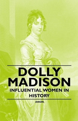 Dolly Madison - Influential Women in History by Anon