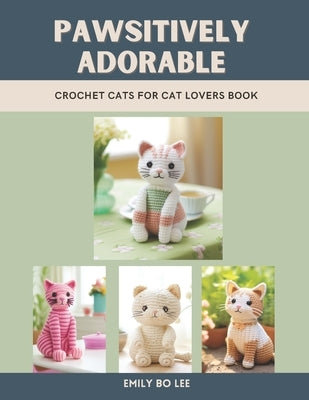 Pawsitively Adorable: Crochet Cats for Cat Lovers Book by Lee, Emily Bo