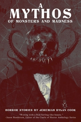A Mythos of Monsters and Madness: Horror Stories by Jeremiah Dylan Cook by Cook, Jeremiah Dylan