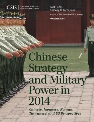 Chinese Strategy and Military Power in 2014: Chinese, Japanese, Korean, Taiwanese and Us Assessments by Cordesman, Anthony H.