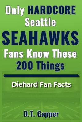 Only HARDCORE Seattle Seahawks Fans Know These 200 Things: Deep-Cut Trivia, Hidden Stories, and Surprising Facts from Every Era of Seahawks History by Gapper, D. T.