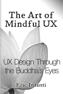 The Art of Mindful UX: UX Design Through the Buddha's Eyes by Infanti, Eric