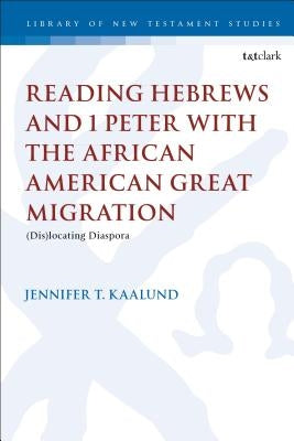 Reading Hebrews and 1 Peter with the African American Great Migration: Diaspora, Place and Identity by Kaalund, Jennifer T.