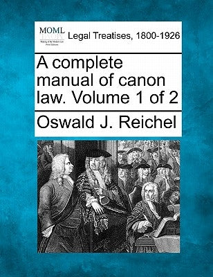A Complete Manual of Canon Law. Volume 1 of 2 by Reichel, Oswald J.