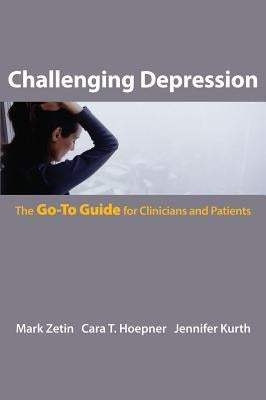 Challenging Depression: The Go-To Guide for Clinicians and Patients by Zetin, Mark