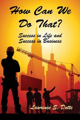 How Can We Do That? Success in Life and Success in Business by Dotte, Lawrence S.