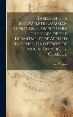Tables of the Incomplete [gamma]-function, Computed by the Staff of the Department of Applied Statistics, University of London, University College by Pearson, Karl