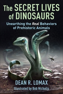 The Secret Lives of Dinosaurs: Unearthing the Real Behaviors of Prehistoric Animals by Lomax, Dean R.