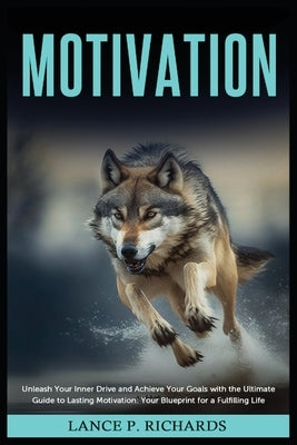 Motivation: Unleash Your Inner Drive and Achieve Your Goals with the Ultimate Guide to Lasting Motivation: Your Blueprint for a Fu by Richards, Lance P.