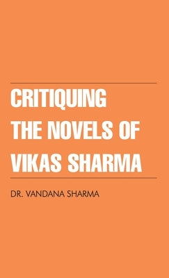 Critiquing The Novels of Vikas Sharma by Sharma, Vandana