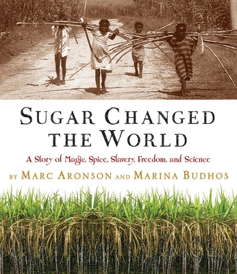 Sugar Changed the World: A Story of Magic, Spice, Slavery, Freedom, and Science by Aronson, Marc