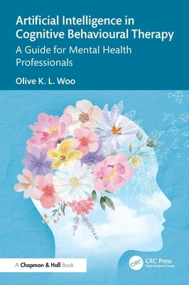 Artificial Intelligence in Cognitive Behavioural Therapy: A Guide for Mental Health Professionals by Woo, Olive K. L.