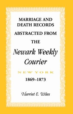 Marriage and Death Notices from the Newark, New York, Weekly Courier, 1869-1873 by Wiles, Harriet