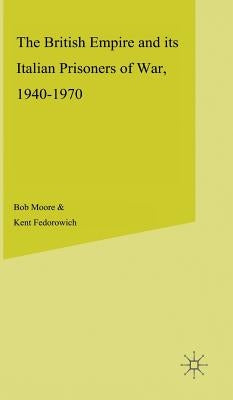 The British Empire and Its Italian Prisoners of War, 1940-1947 by Moore, B.