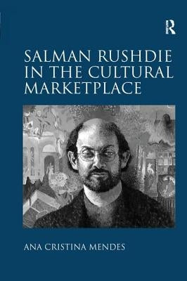 Salman Rushdie in the Cultural Marketplace by Mendes, Ana Cristina