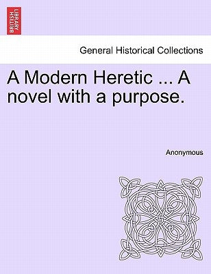 A Modern Heretic ... a Novel with a Purpose. by Anonymous