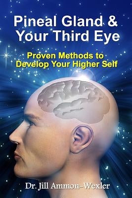 Pineal Gland & Your Third Eye: Proven Methods to Develop Your Higher Self by Ammon-Wexler, Jill