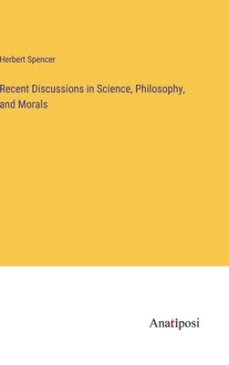 Recent Discussions in Science, Philosophy, and Morals by Spencer, Herbert