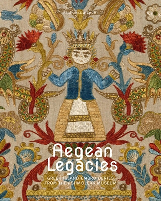 Aegean Legacies: Greek Island Embroideries from the Ashmolean Museum by Leoni, Francesca
