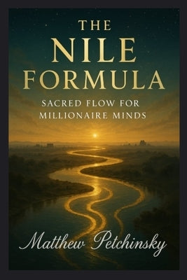 The Nile Formula: Sacred Flow for Millionaire Minds by Petchinsky, Matthew