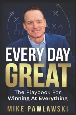 Every Day Great: The Playbook For Winning At Everything by Pawlawski, Mike