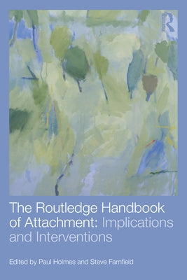 The Routledge Handbook of Attachment: Implications and Interventions by Holmes, Paul