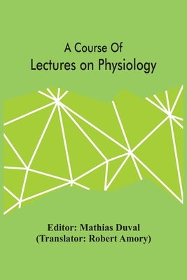 A Course Of Lectures On Physiology by Duval, Mathias