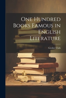 One Hundred Books Famous in English Literature by Grolier Club