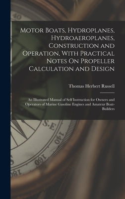 Motor Boats, Hydroplanes, Hydroaeroplanes, Construction and Operation, With Practical Notes On Propeller Calculation and Design: An Illustrated Manual by Russell, Thomas Herbert