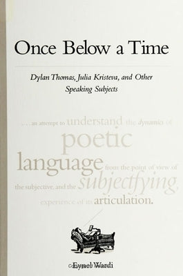 Once Below a Time: Dylan Thomas, Julia Kristeva, and Other Speaking Subjects by Wardi, Eynel