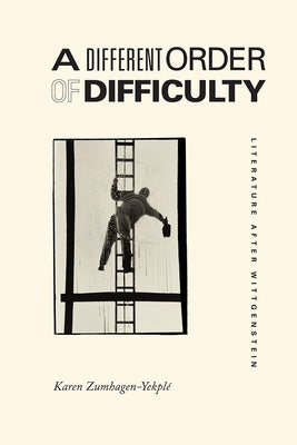 A Different Order of Difficulty: Literature After Wittgenstein by Zumhagen-Yekplé, Karen