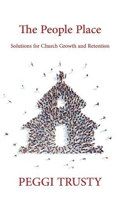 The People Place: Solutions for Church Growth and Retention by Trusty, Peggi