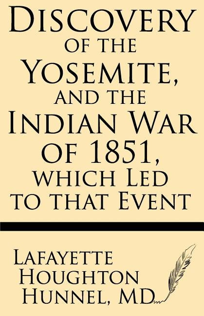 Discovery of the Yosemite, and the Indian War of 1851, Which Led to That Event by Hunnel MD, Lafayette Houghton